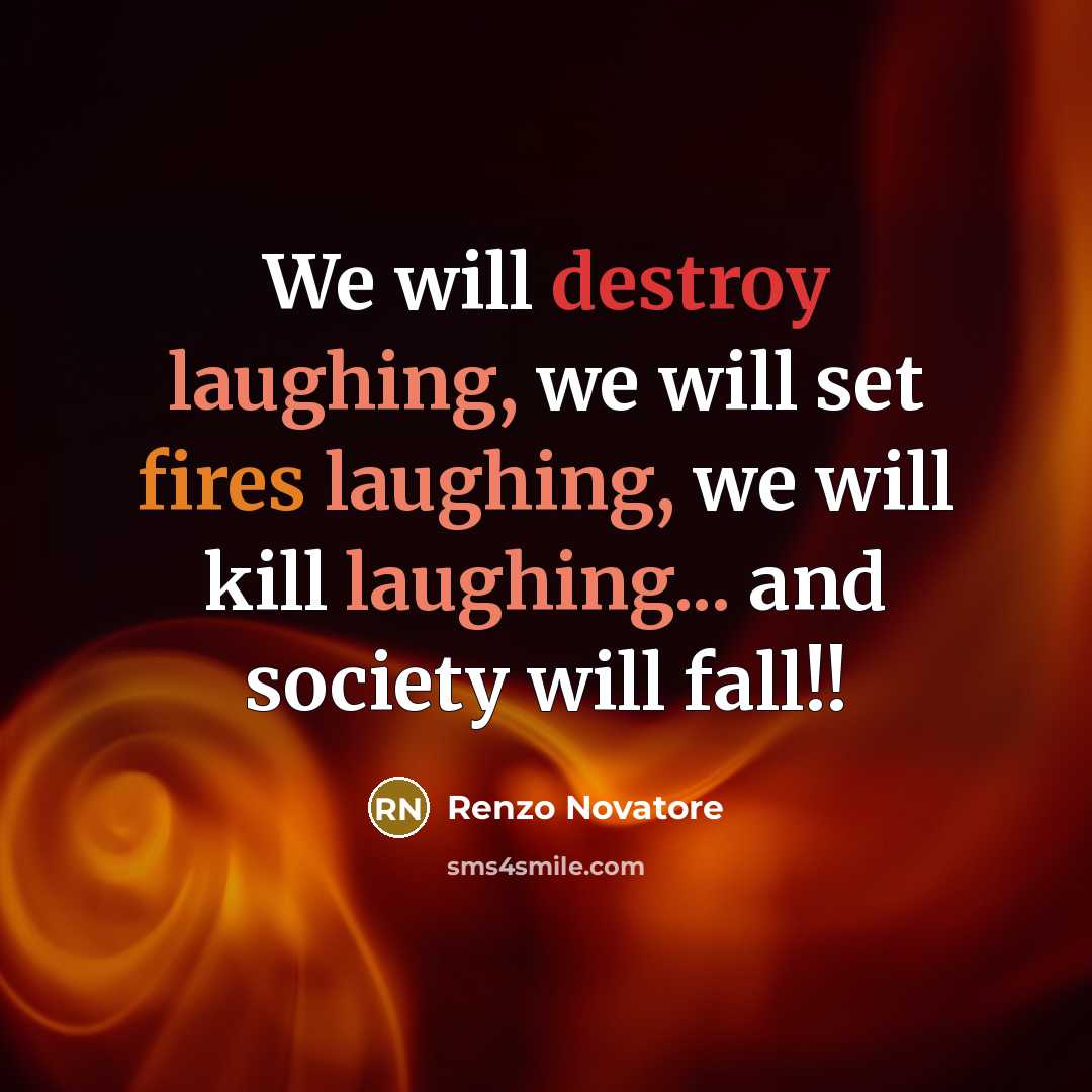 “We will destroy laughing, we will set fires laughing, we will kill laughing... and society will fall!!” quote by Renzo Novatore