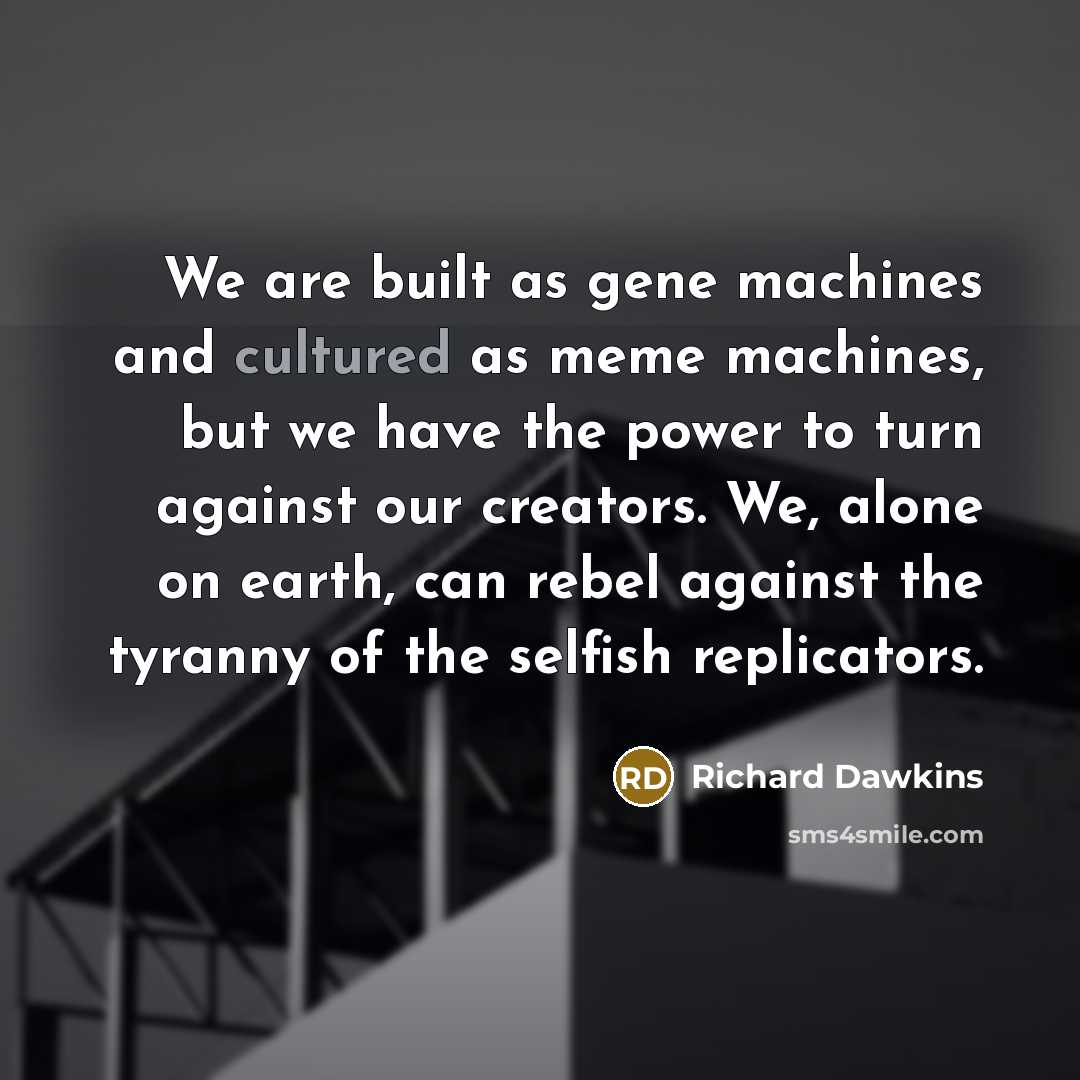 “We are built as gene machines and cultured as meme…” quote by Richard Dawkins