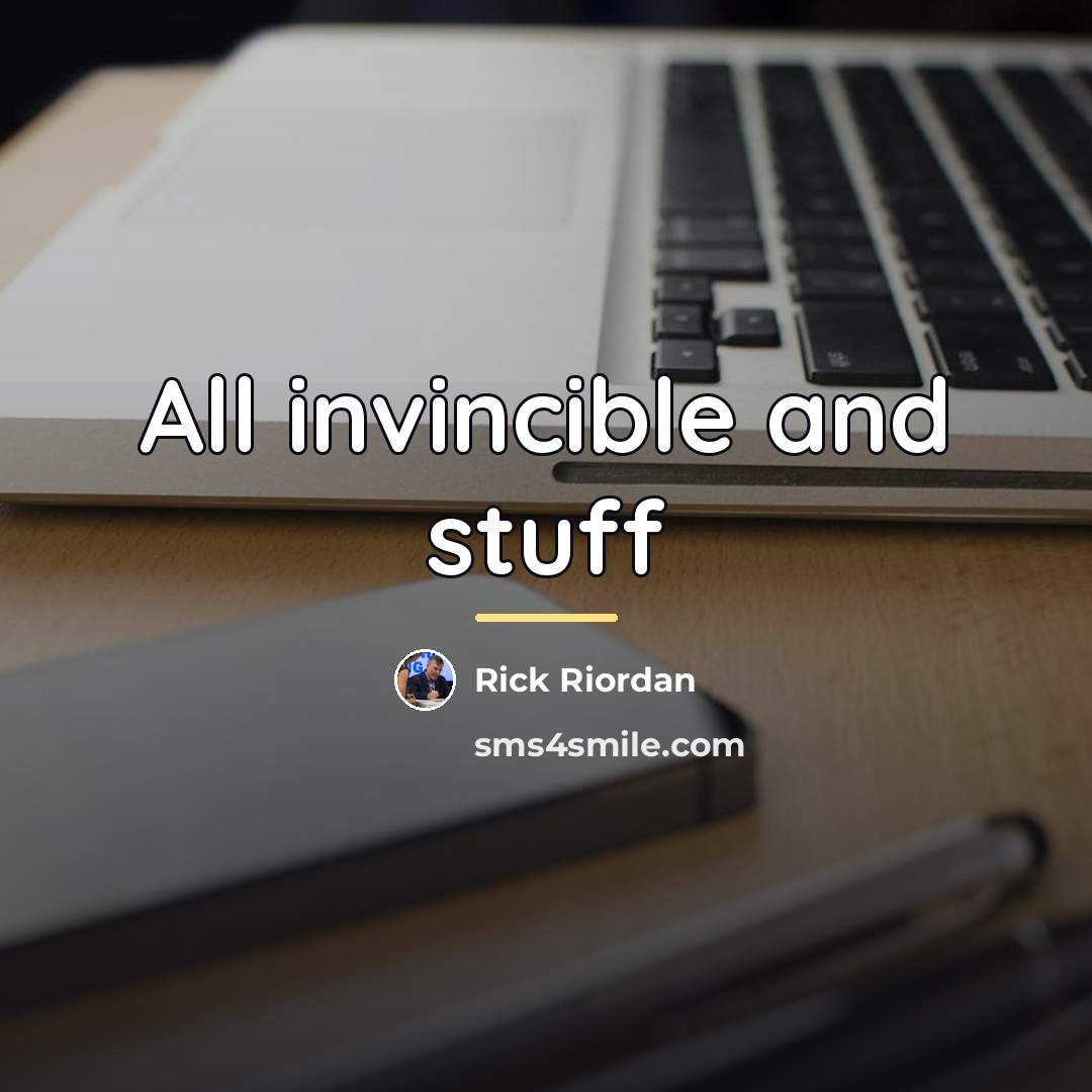 “All invincible and stuff…” quote by Rick Riordan