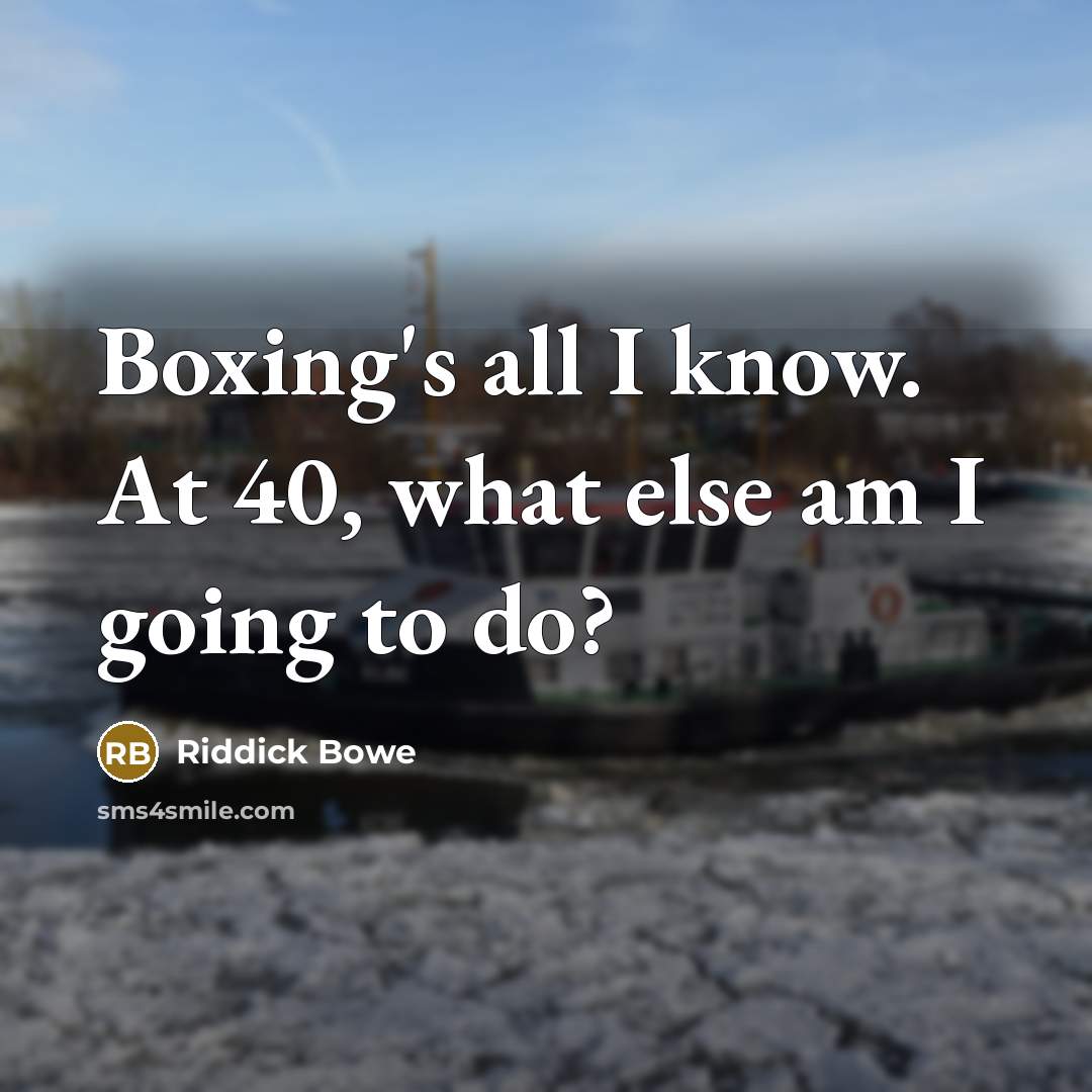 “Boxing's all I know. At 40, what else am I…” quote by Riddick Bowe