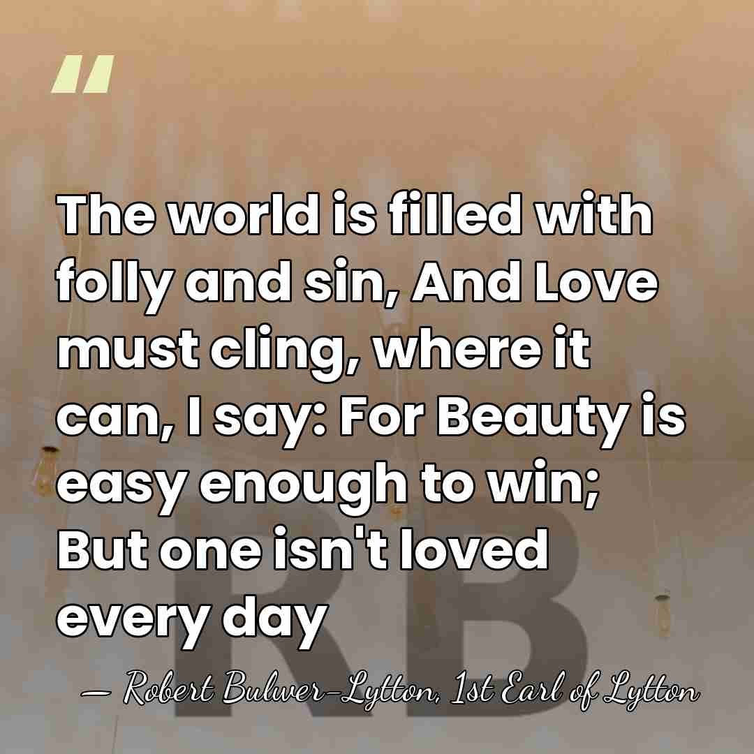 The world is filled with folly and sin, And Love must cling,&hellip; - Robert Bulwer-Lytton, 1st Earl of Lytton