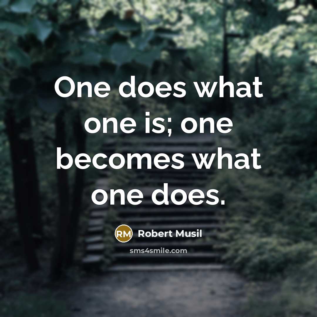 “One does what one is; one becomes what one does.…” quote by Robert Musil