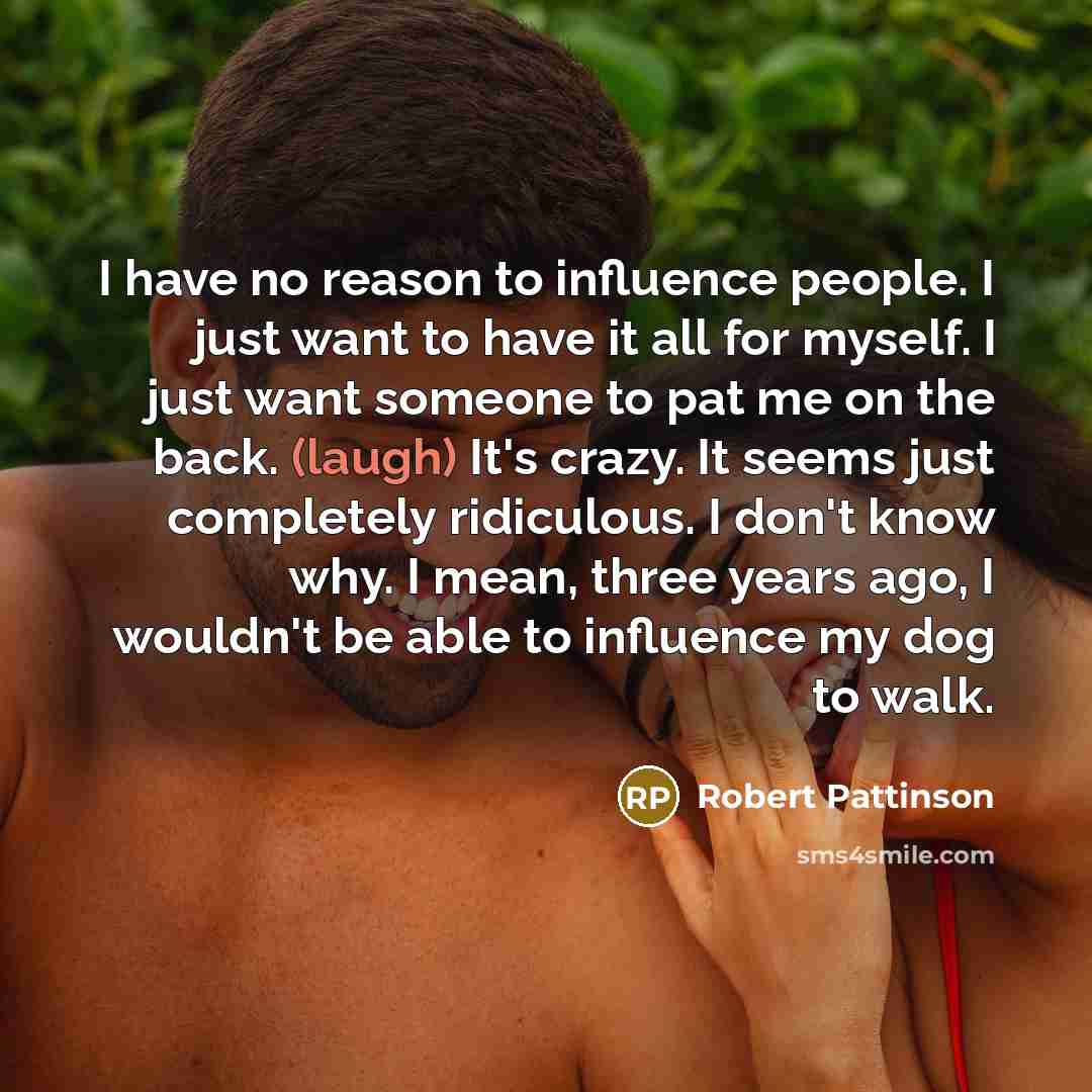 “I have no reason to influence people. I just want…” quote by Robert Pattinson
