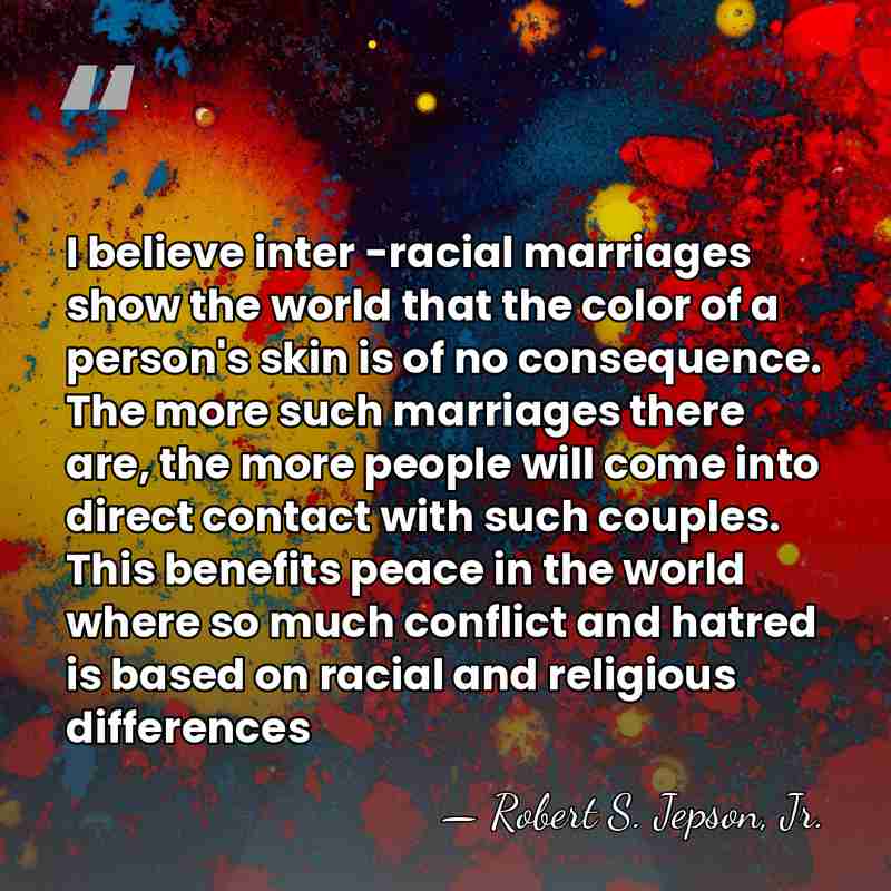 I believe inter -racial marriages show the world that the color of&hellip; - Robert S. Jepson, Jr.