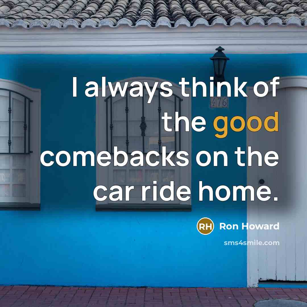 “I always think of the good comebacks on the car…” quote by Ron Howard