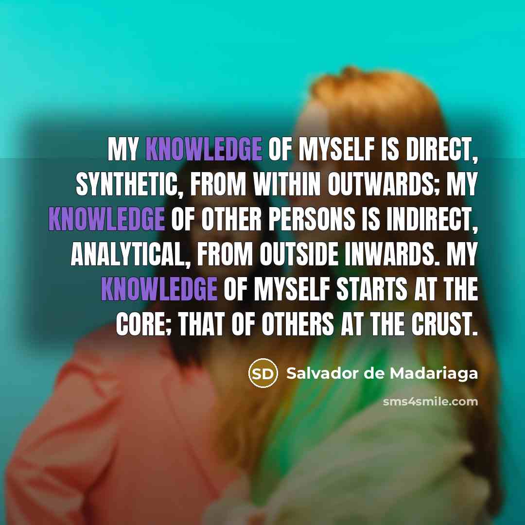 “My knowledge of myself is direct, synthetic, from within outwards;…” quote by Salvador de Madariaga