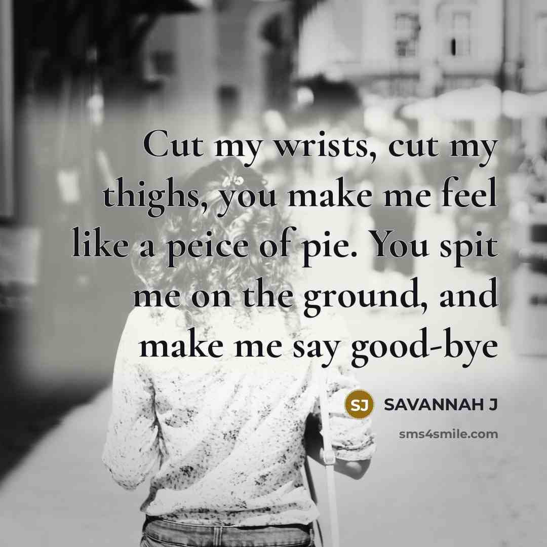 “Cut my wrists, cut my thighs, you make me feel…” quote by Savannah J