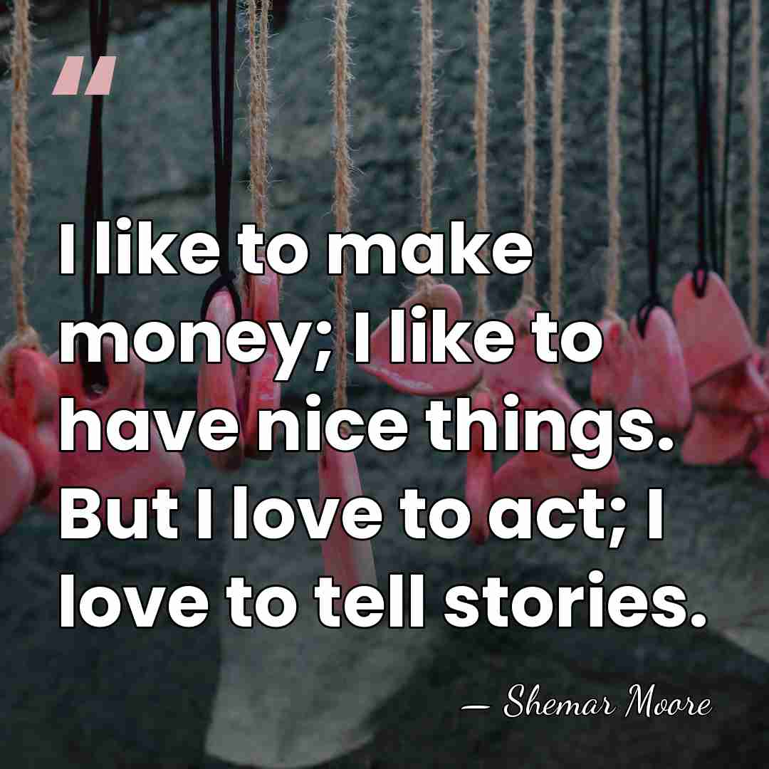 I like to make money; I like to have nice things. But&hellip; - Shemar Moore