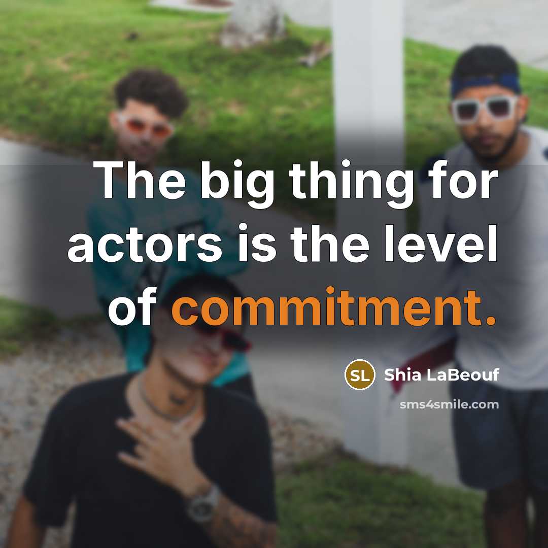 “The big thing for actors is the level of commitment.…” quote by Shia LaBeouf