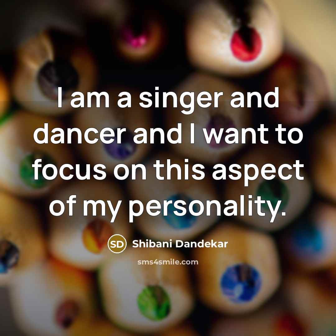 “I am a singer and dancer and I want to…” quote by Shibani Dandekar