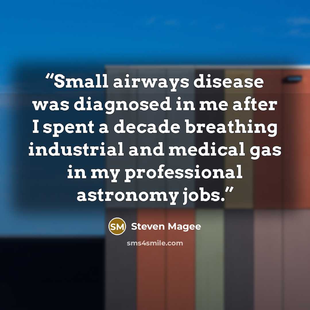 “Small airways disease was diagnosed in me after I spent a decade breathing industrial and medical gas in my professional astronomy jobs.” quote by Steven Magee