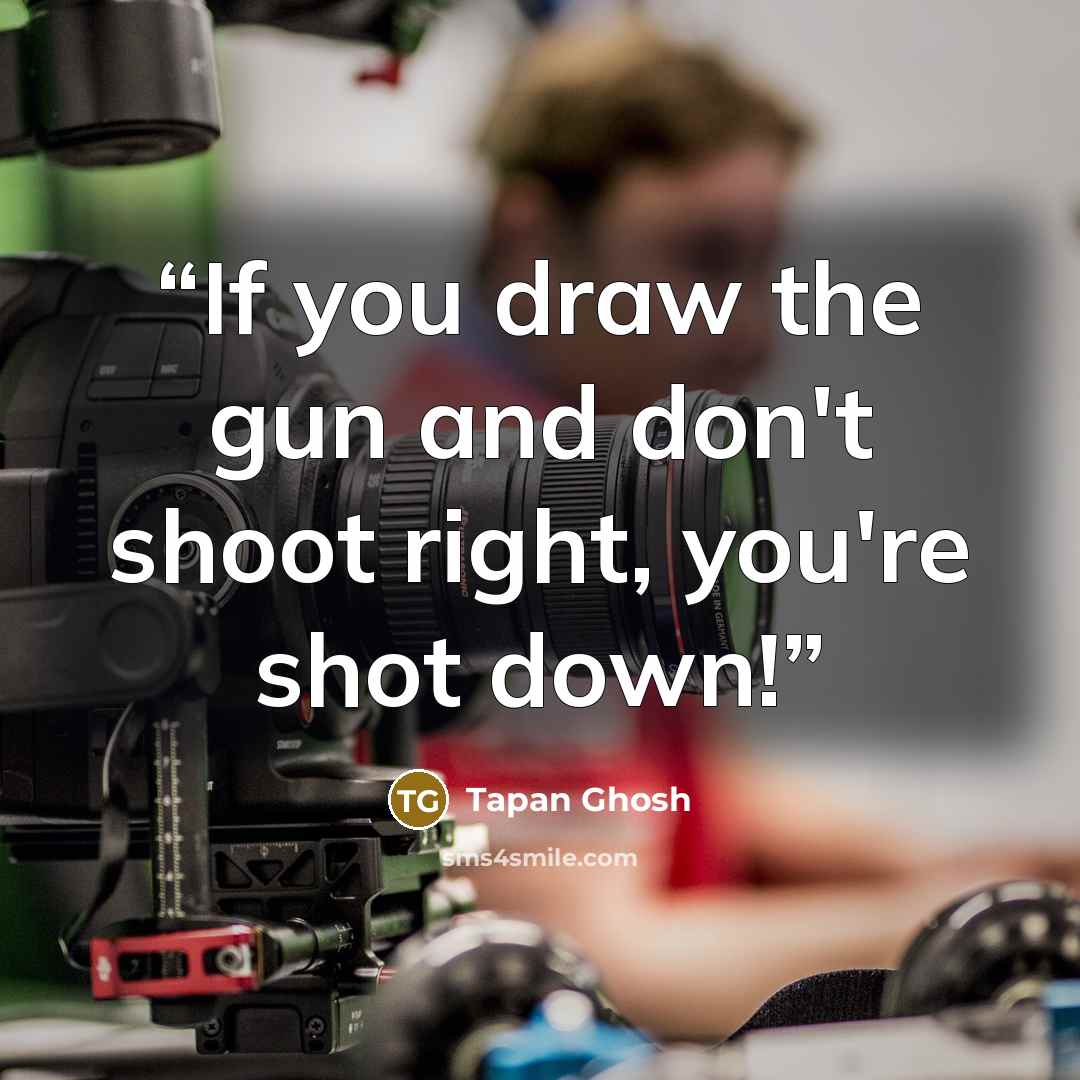 “If you draw the gun and don't shoot right, you're shot down!” quote by Tapan Ghosh