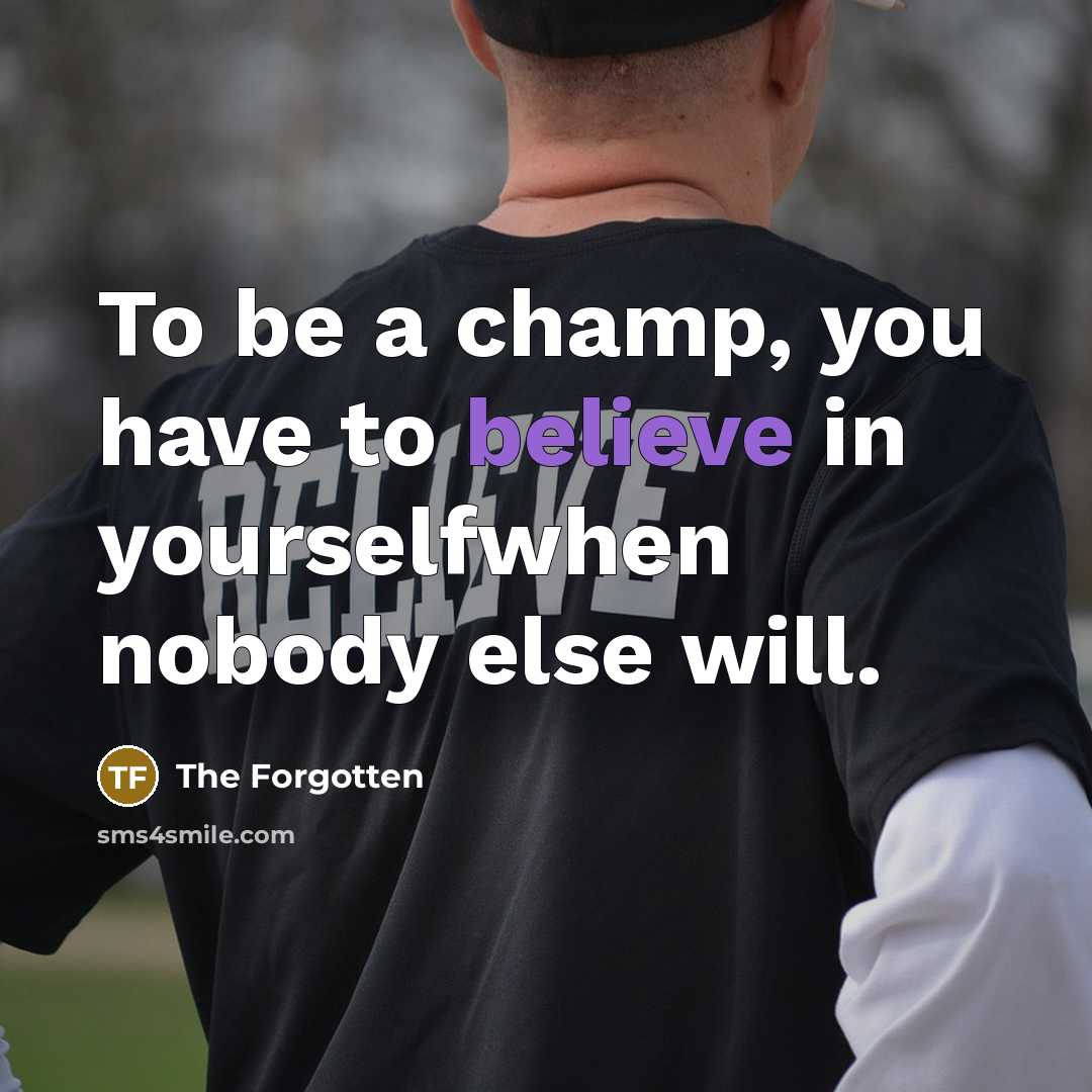 “To be a champ, you have to believe in yourselfwhen nobody else will.” quote by The Forgotten