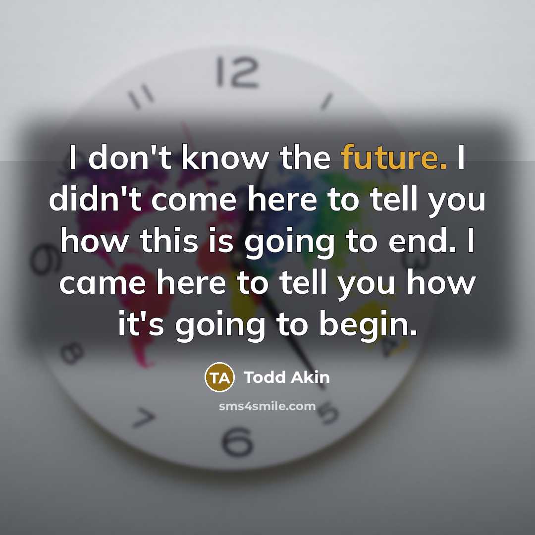 “I don't know the future. I didn't come here to…” quote by Todd Akin