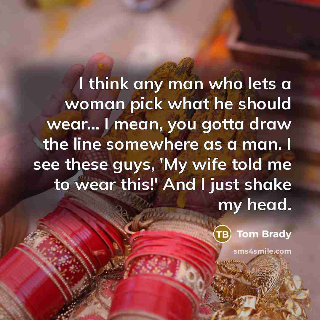 “I think any man who lets a woman pick what…” quote by Tom Brady