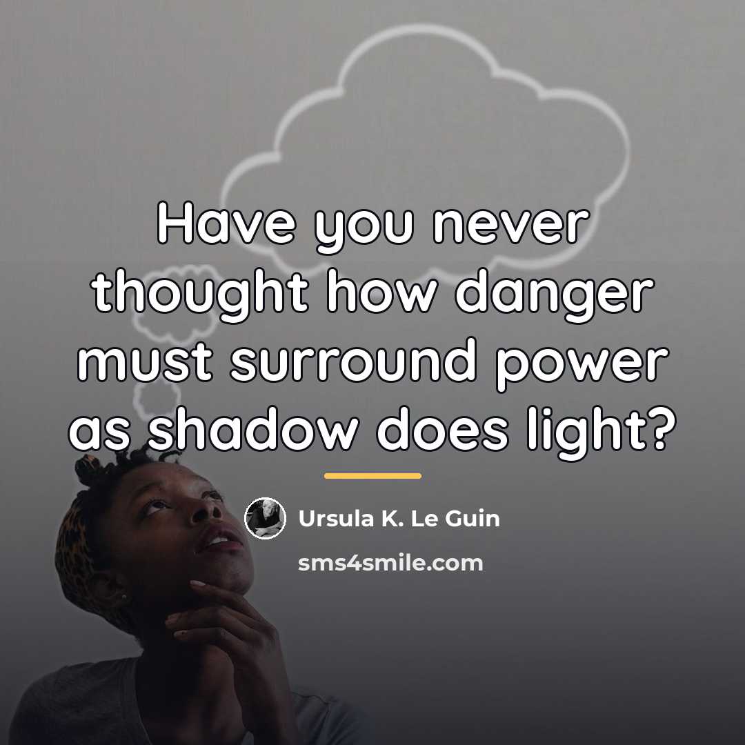 “Have you never thought how danger must surround power as…” quote by Ursula K. Le Guin