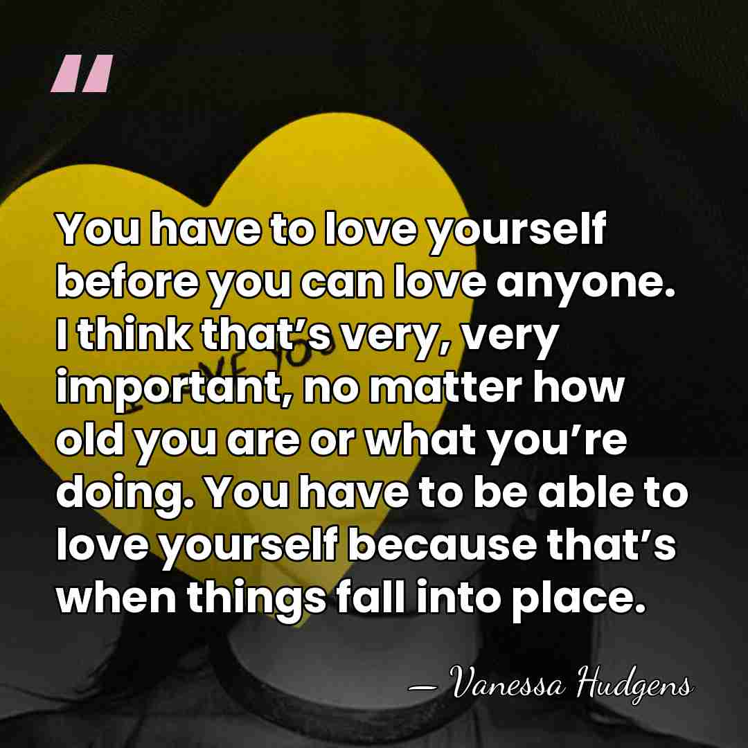 You have to love yourself before you can love anyone. I think&hellip; - Vanessa Hudgens