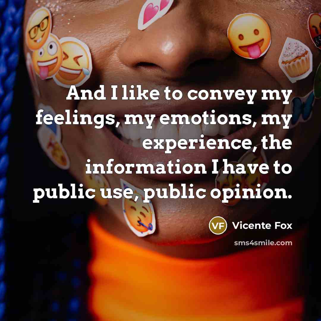 “And I like to convey my feelings, my emotions, my…” quote by Vicente Fox