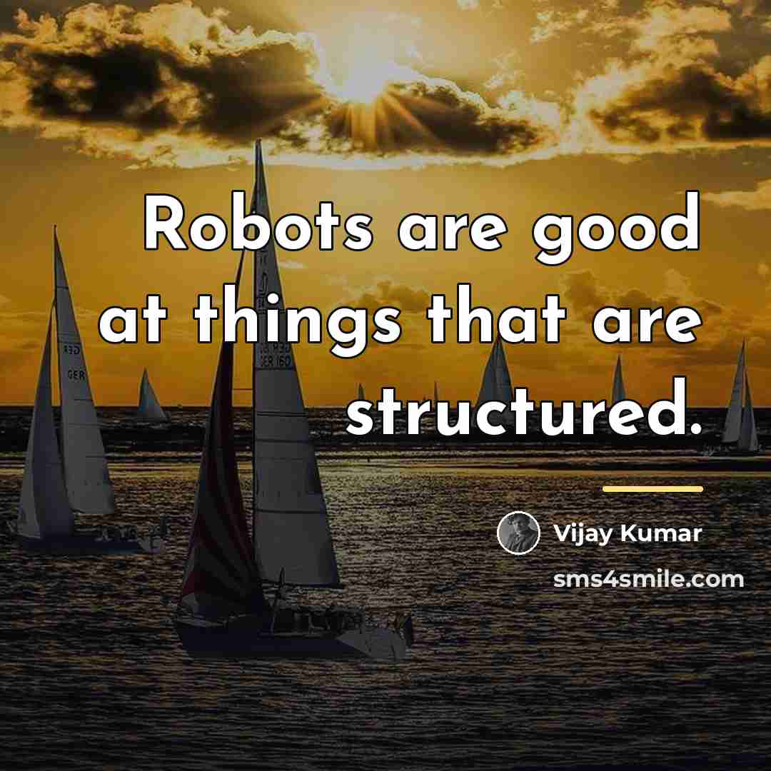“Robots are good at things that are structured.…” quote by Vijay Kumar