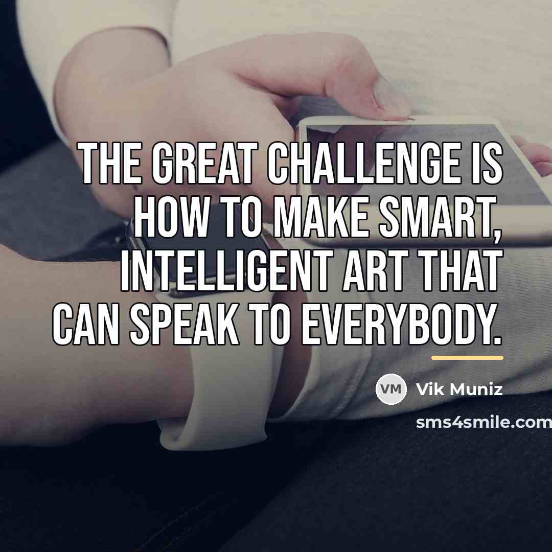 “The great challenge is how to make smart, intelligent art…” quote by Vik Muniz