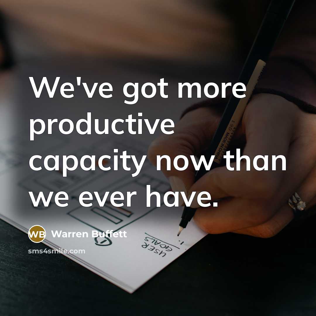 “We've got more productive capacity now than we ever have.…” quote by Warren Buffett