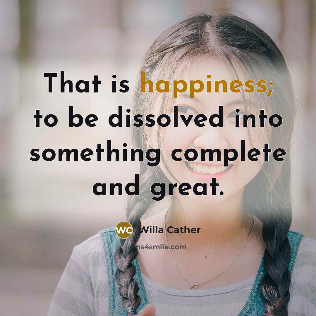 “That is happiness; to be dissolved into something complete and…” quote by Willa Cather