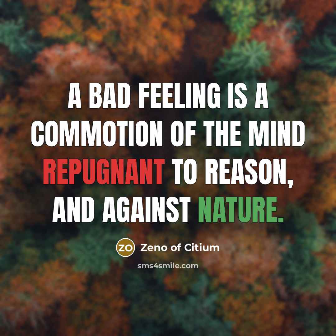 “A bad feeling is a commotion of the mind repugnant to reason, and against nature.” quote by Zeno of Citium