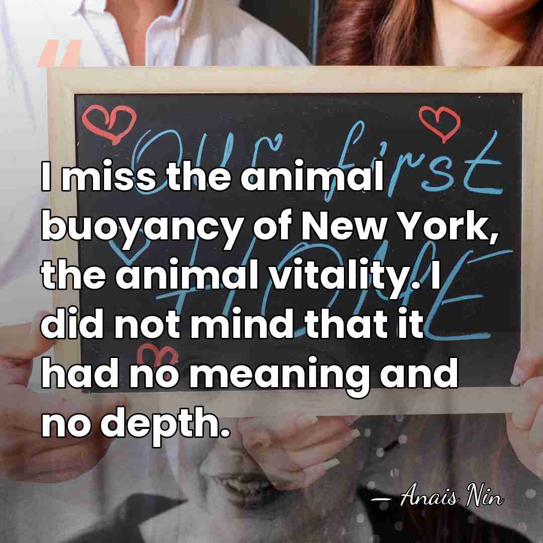 I miss the animal buoyancy of New York, the animal vitality. I&hellip; - Anais Nin