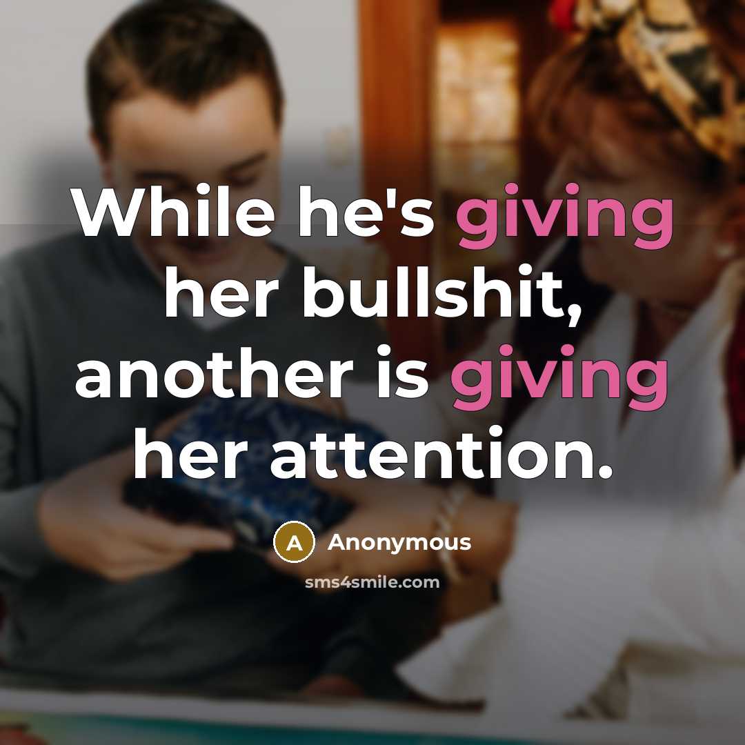 “While he's giving her bullshit, another is giving her attention.” quote by Anonymous