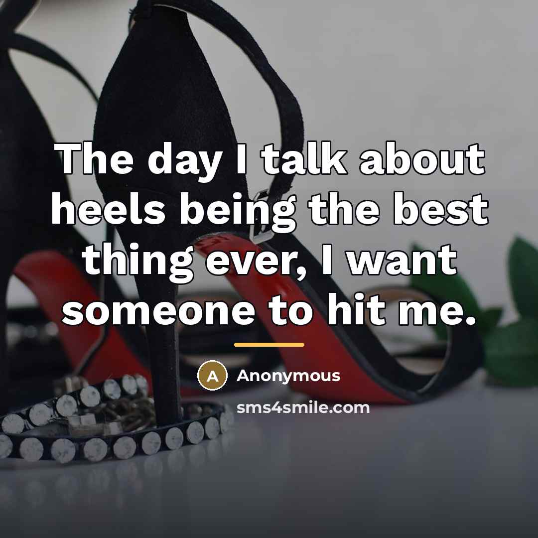 “The day I talk about heels being the best thing…” quote by Anonymous