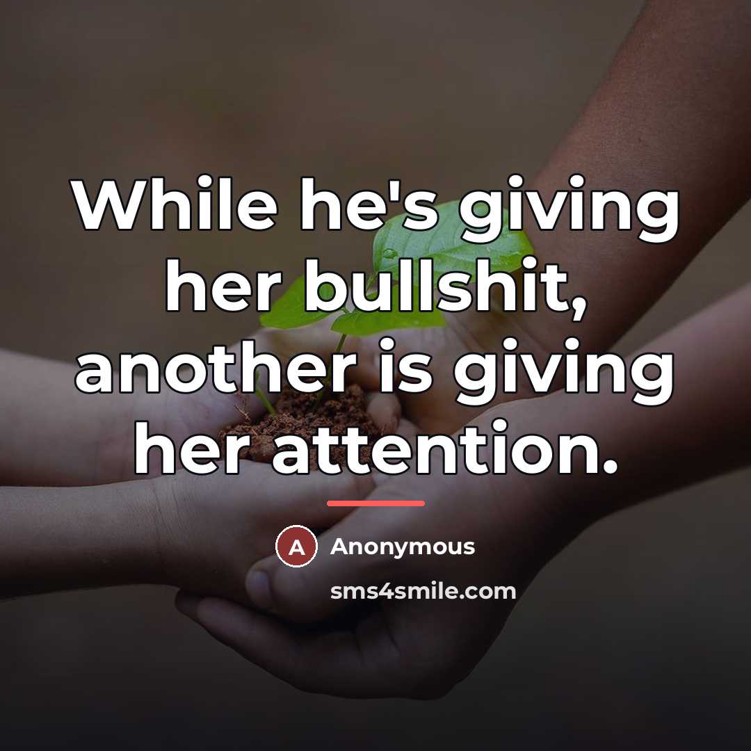 “While he's giving her bullshit, another is giving her attention.…” quote by Anonymous