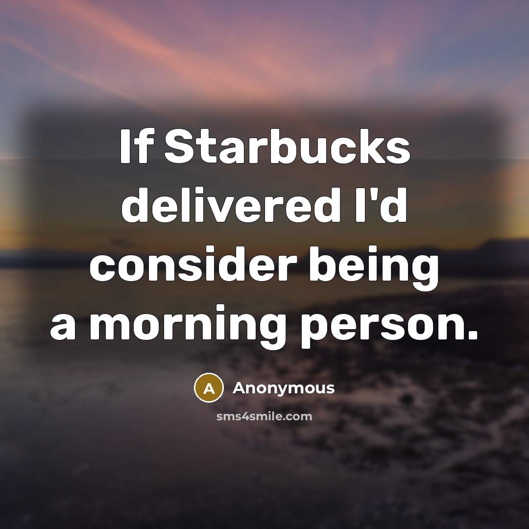 “If Starbucks delivered I'd consider being a morning person.” quote by Anonymous