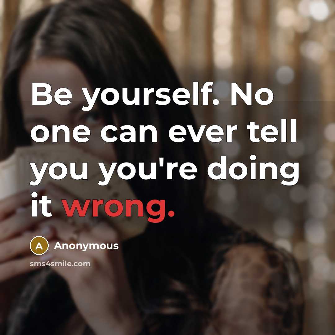 “Be yourself. No one can ever tell you you're doing it wrong.” quote by Anonymous