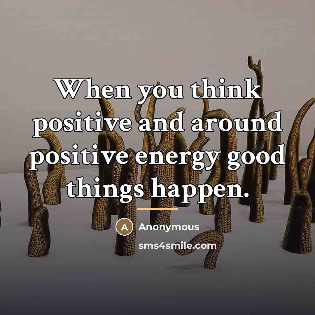 “When you think positive and around positive energy good things…” quote by Anonymous
