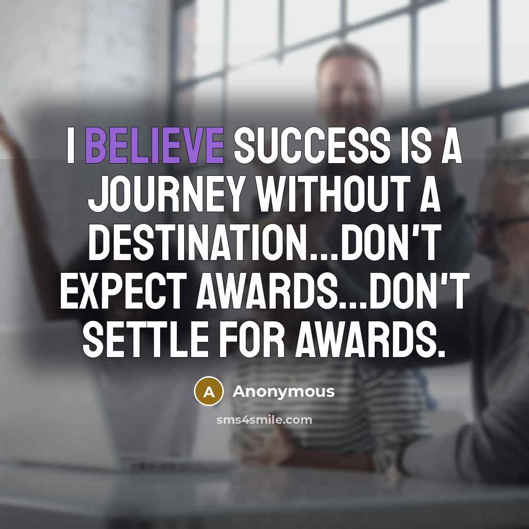 “I believe success is a journey without a destination...don't expect…” quote by Anonymous