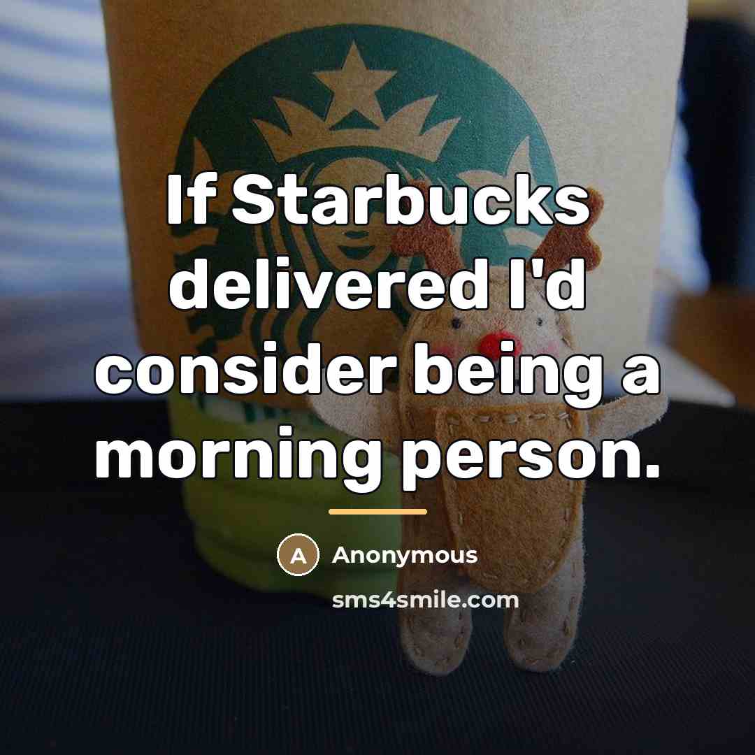“If Starbucks delivered I'd consider being a morning person.…” quote by Anonymous