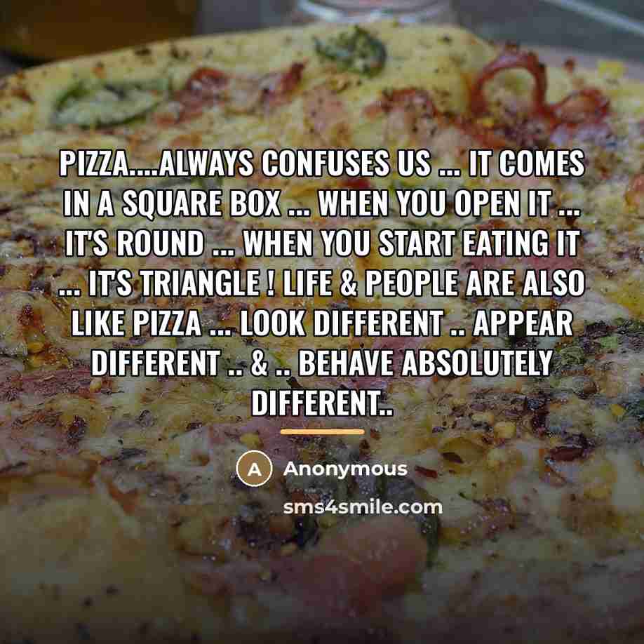 “Pizza....always confuses us ... it comes in a square box…” quote by Anonymous