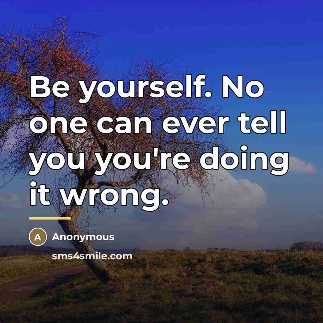 “Be yourself. No one can ever tell you you're doing…” quote by Anonymous