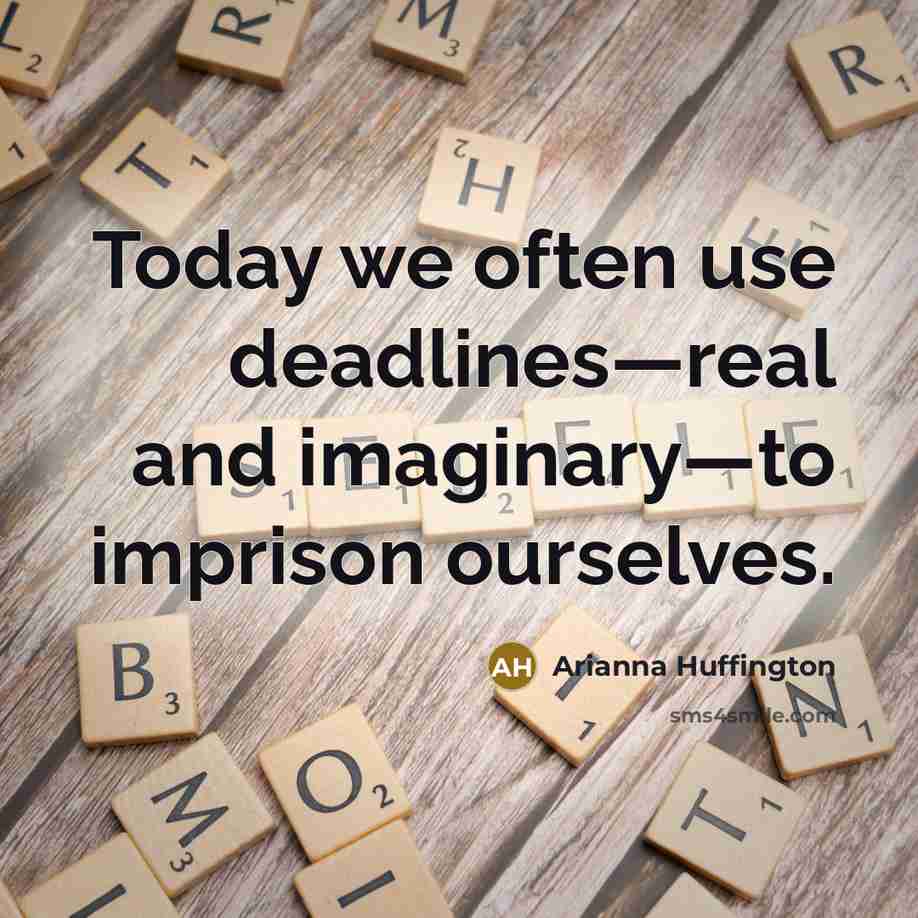“Today we often use deadlines—real and imaginary—to imprison ourselves.…” quote by Arianna Huffington