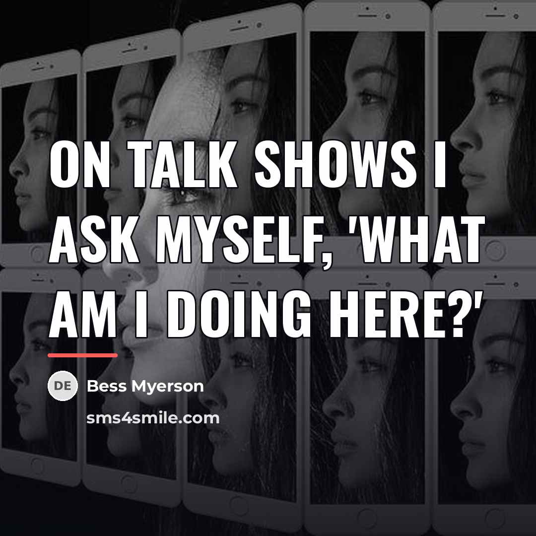 “On talk shows I ask myself, 'What am I doing…” quote by Bess Myerson