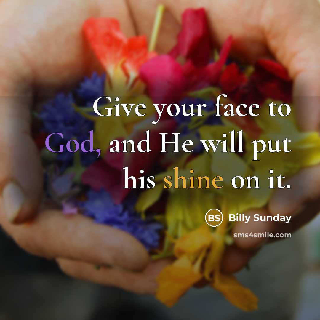 “Give your face to God, and He will put his shine on it.” quote by Billy Sunday