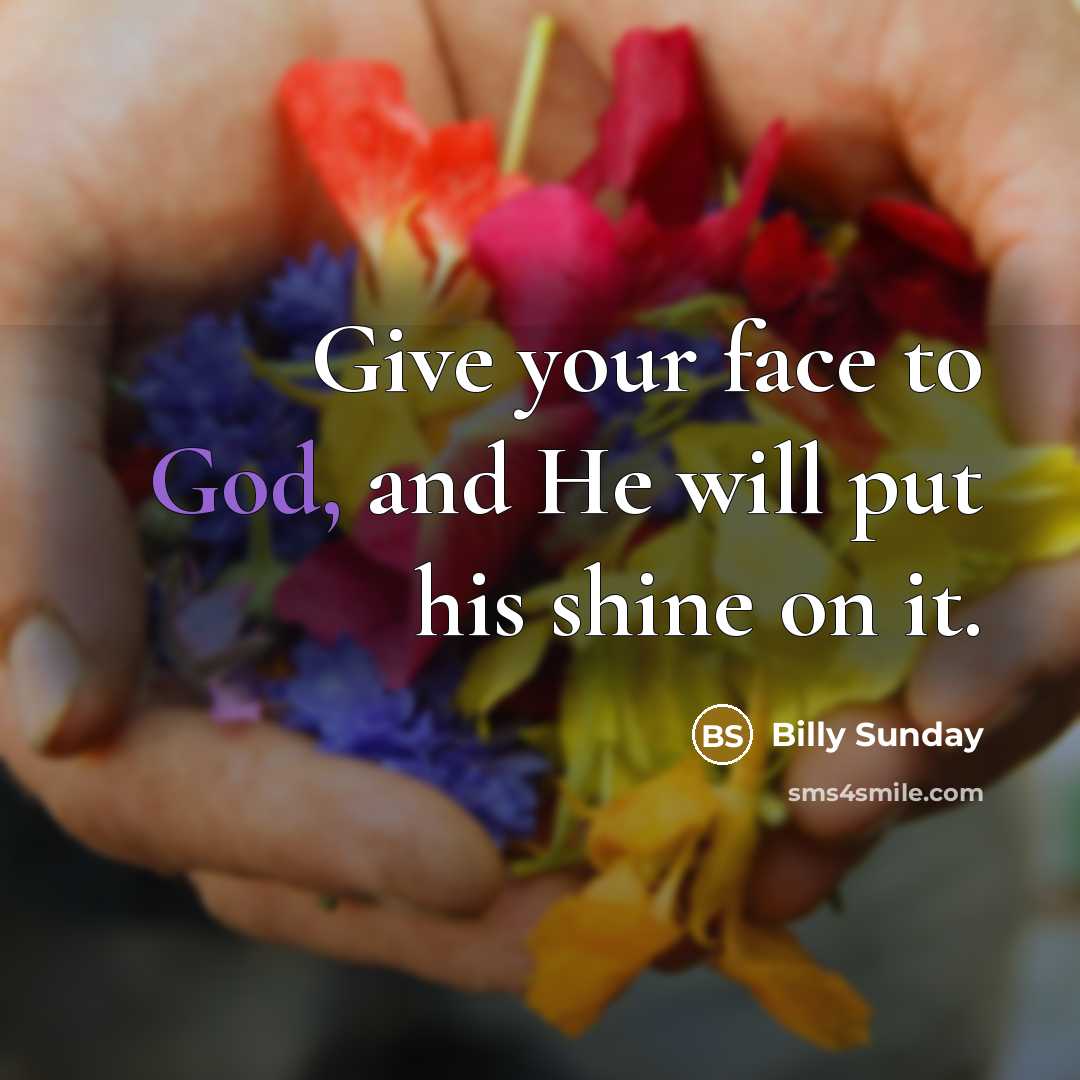“Give your face to God, and He will put his…” quote by Billy Sunday