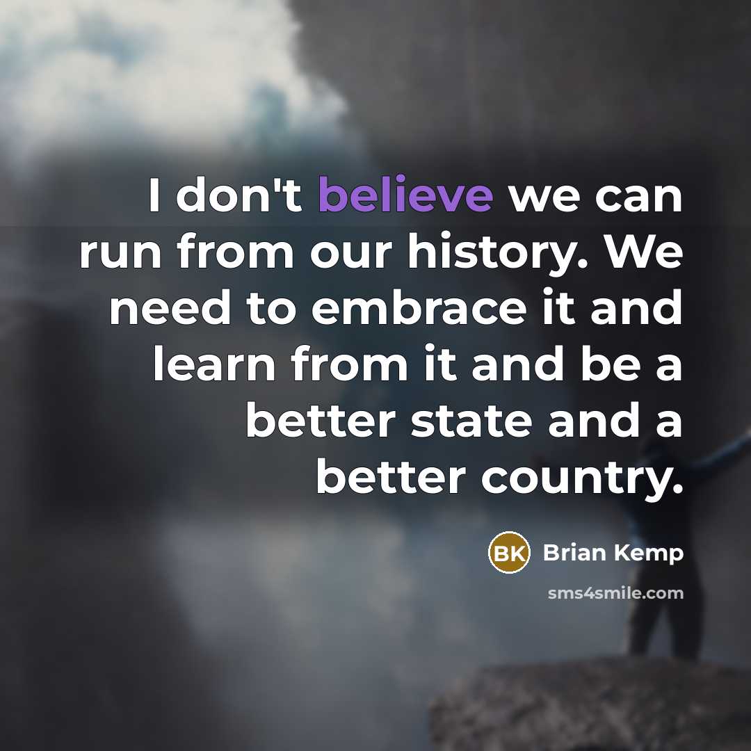 “I don't believe we can run from our history. We…” quote by Brian Kemp