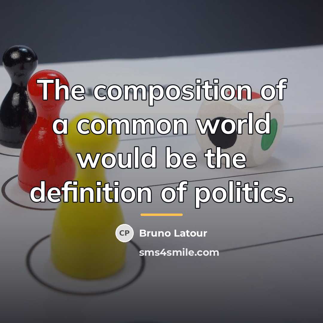 “The composition of a common world would be the definition…” quote by Bruno Latour