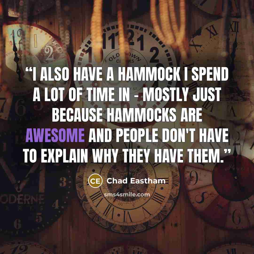 “I also have a hammock I spend a lot of time in - mostly just because hammocks are awesome and people don't have to explain why they have them.” quote by Chad Eastham