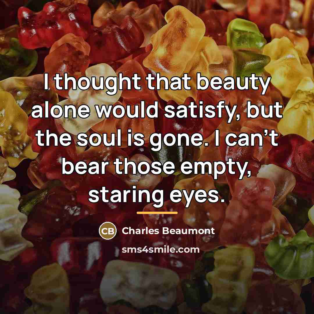 “I thought that beauty alone would satisfy, but the soul…” quote by Charles Beaumont