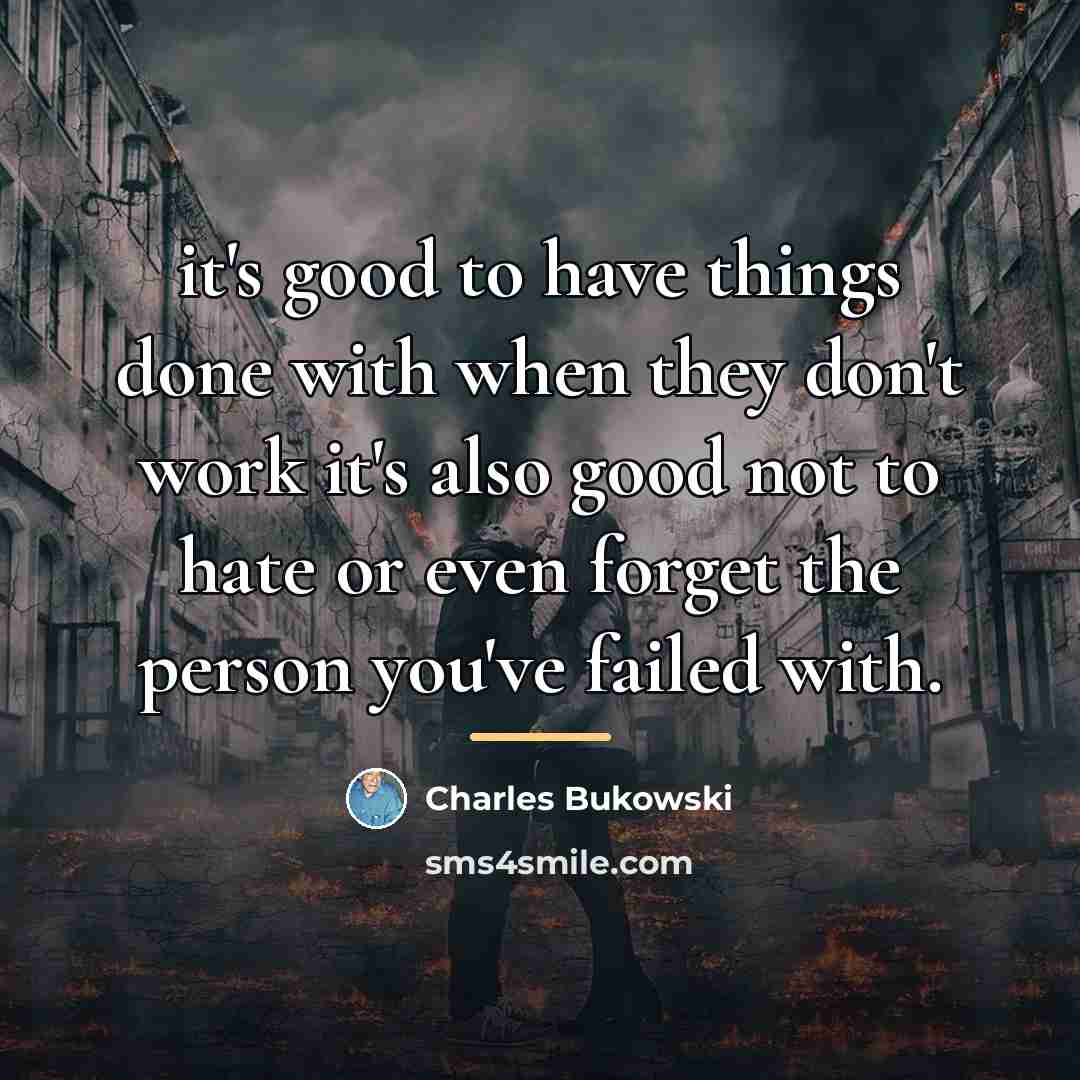 “it's good to have things done with when they don't…” quote by Charles Bukowski