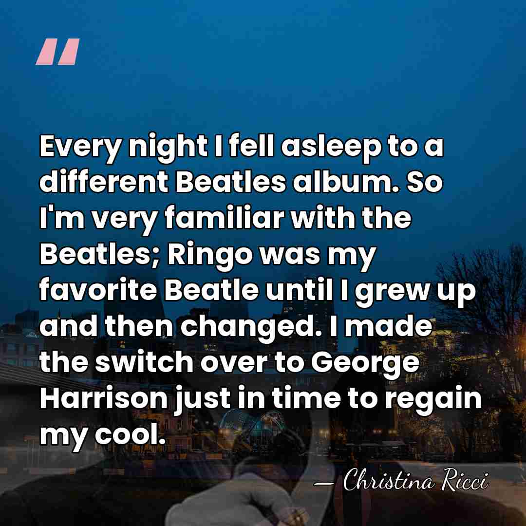 Every night I fell asleep to a different Beatles album. So I'm&hellip; - Christina Ricci