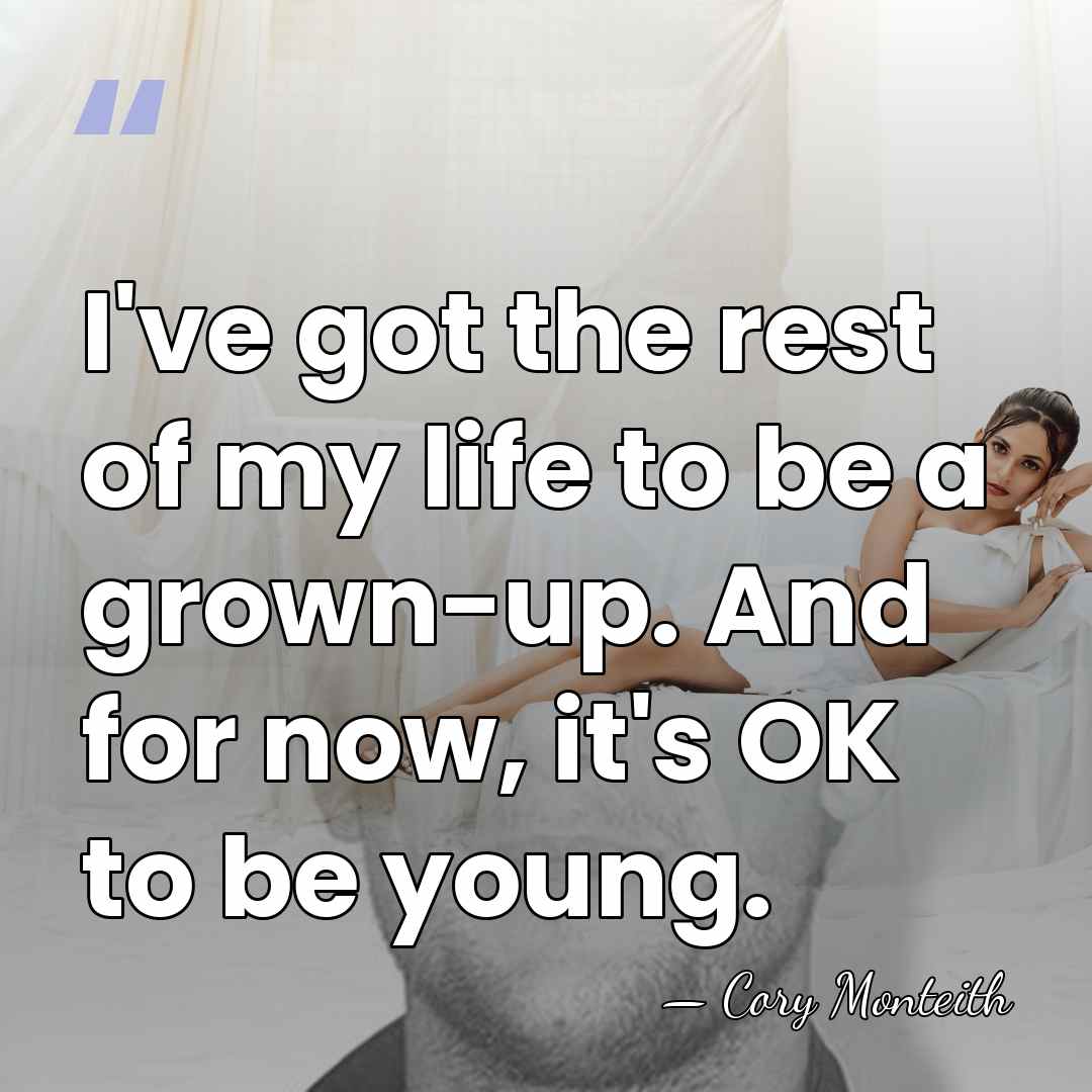 I've got the rest of my life to be a grown-up. And&hellip; - Cory Monteith
