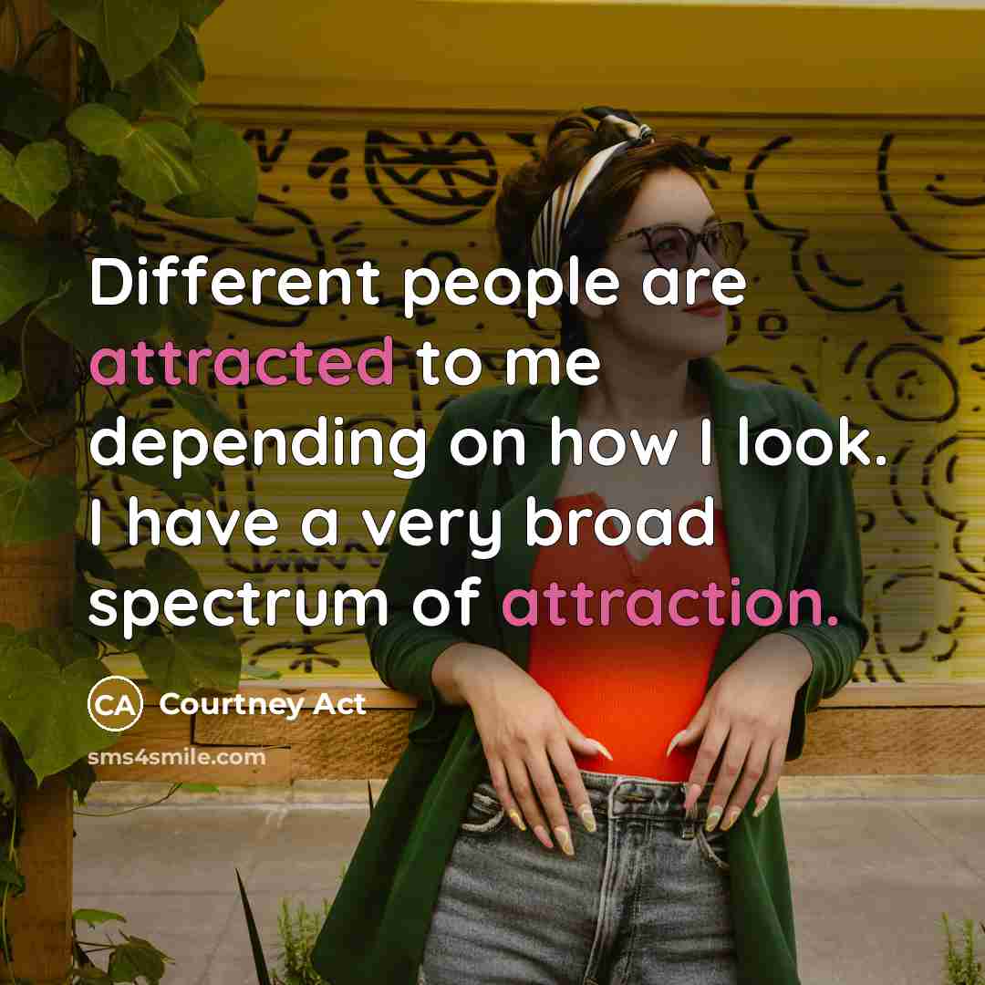 “Different people are attracted to me depending on how I look. I have a very broad spectrum of attraction.” quote by Courtney Act